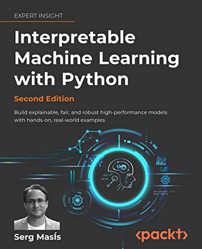Interpretable Machine Learning With Python Build Explainable Fair And Robust Highperformance Models With Handson Realworld Examples 2nd Edition Serg Mass