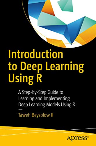 Introduction To Deep Learning Using R A Stepbystep Guide To Learning And Implementing Deep Learning Models Using R 1st Ed Taweh Beysolow Ii
