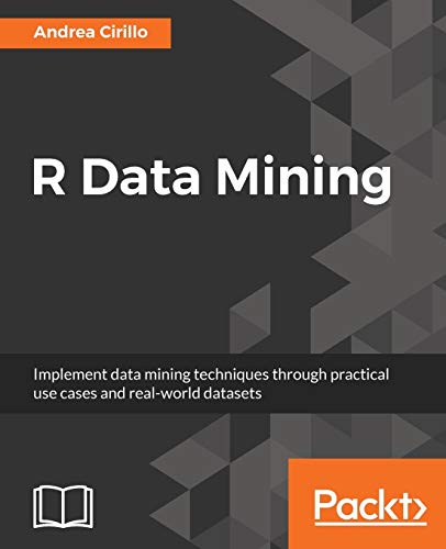 R Data Mining Implement Data Mining Techniques Through Practical Use Cases And Real World Datasets 1st Edition Andrea Cirillo