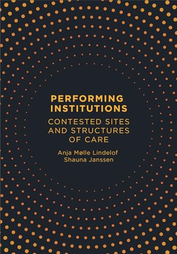 Performing Institutions Contested Sites And Structures Of Care 1st Edition Anja Mlle Lindelof