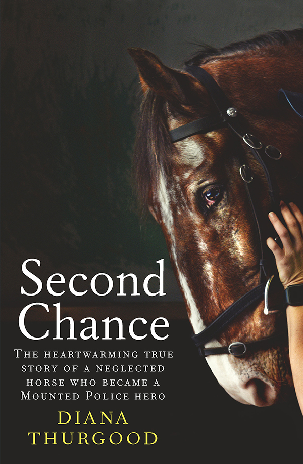 Second Chance The Heartwarming True Story Of A Neglected Horse Who Became A Mounted Police Hero Diana Thurgood