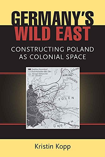 Germanys Wild East Constructing Poland As Colonial Space Social History Popular Culture And Politics In Germany First Edition Kopp