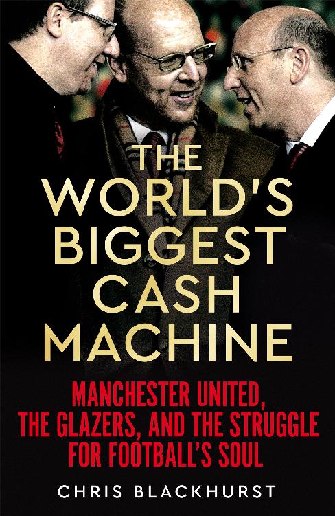 The Worlds Biggest Cash Machine Manchester United The Glazers And The Struggle For Footballs Soul Chris Blackhurst