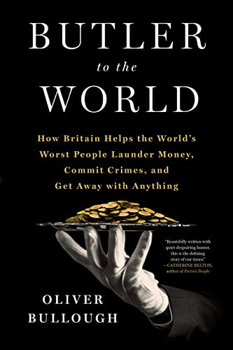 Butler To The World The Book The Oligarchs Dont Want You To Read How Britain Helps The Worlds Worst People Launder Money Commit Crimes And Get Away With Anything Bullough