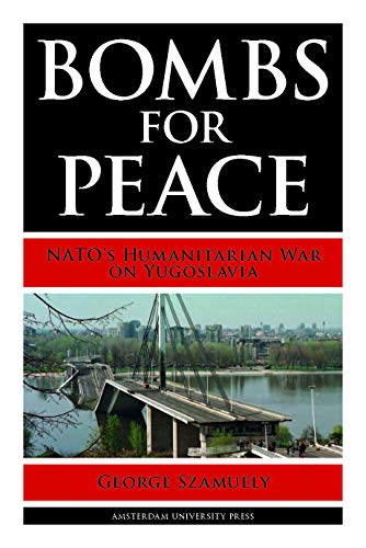 Bombs For Peace Natos Humanitarian War On Yugoslavia George Szamuely