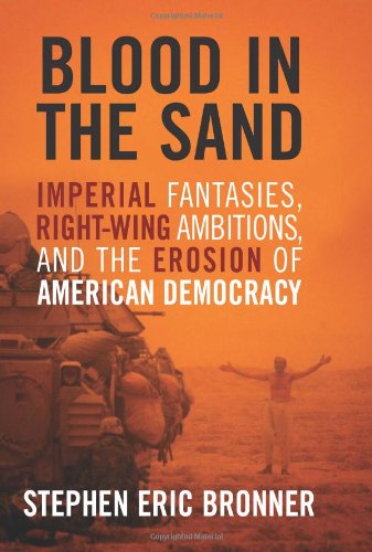 Blood In The Sand Imperial Fantasies Rightwing Ambitions And The Erosion Of American Democracy First Edition Stephen Eric Bronner