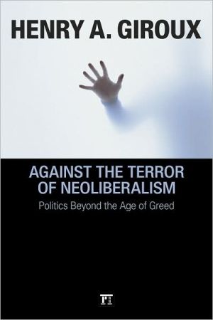 Against The Terror Of Neoliberalism Politics Beyond The Age Of Greed 1st Edition Henry A Giroux
