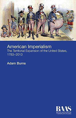 American Imperialism The Territorial Expansion Of The United States 17832013 1st Edition Adam Burns