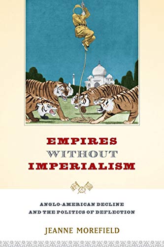 Empires Without Imperialism Angloamerican Decline And The Politics Of Deflection 1st Edition Morefield