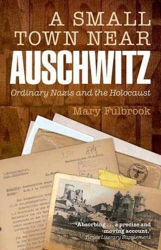A Small Town Near Auschwitz Ordinary Nazis And The Holocaust Reprint Fulbrook