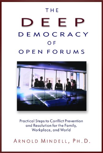 The Deep Democracy Of Open Forums Practical Steps To Conflict Prevention And Resolution For The Family Workplace And World Mindell
