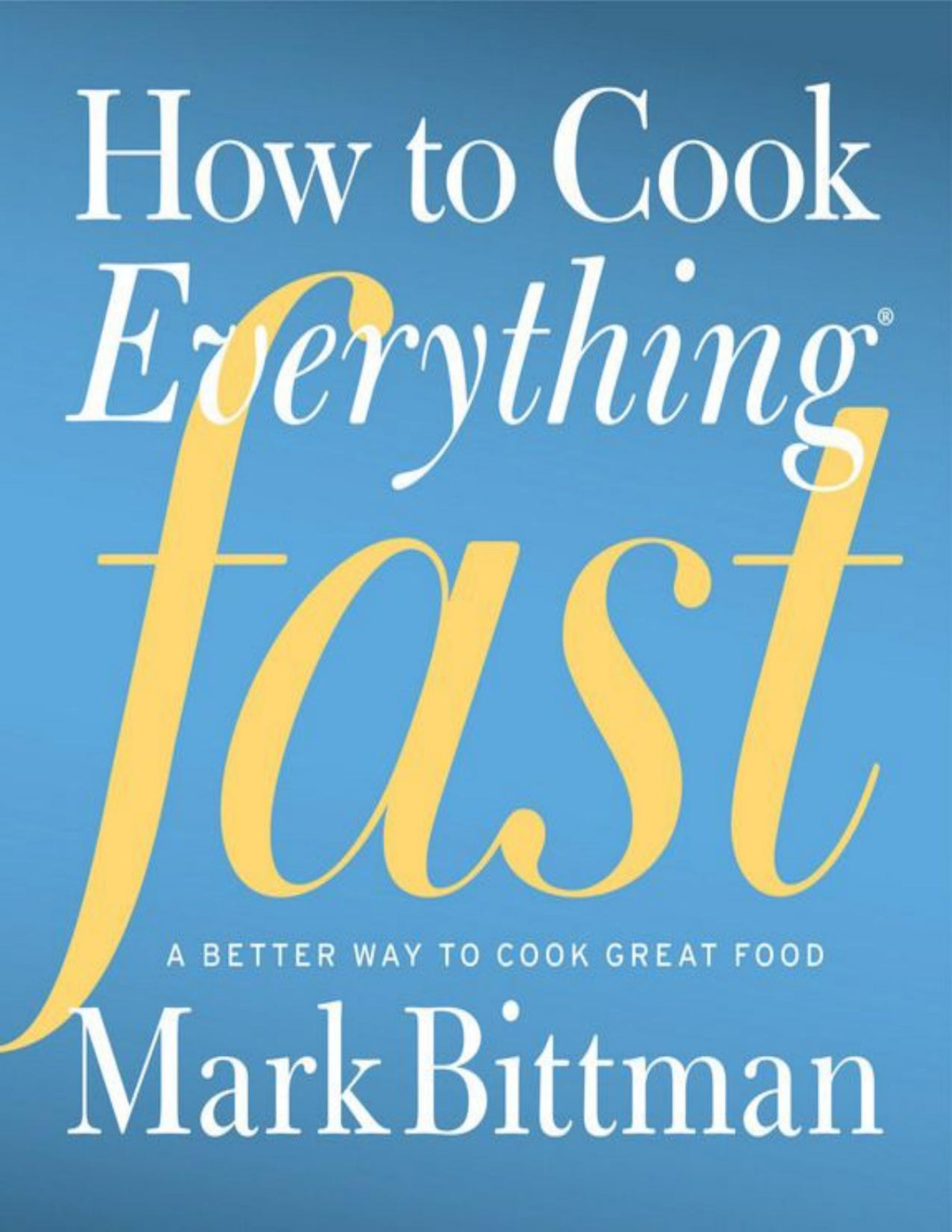 How To Cook Everything Fast A Better Way To Cook Great Food 1st Edition Mark Bittman