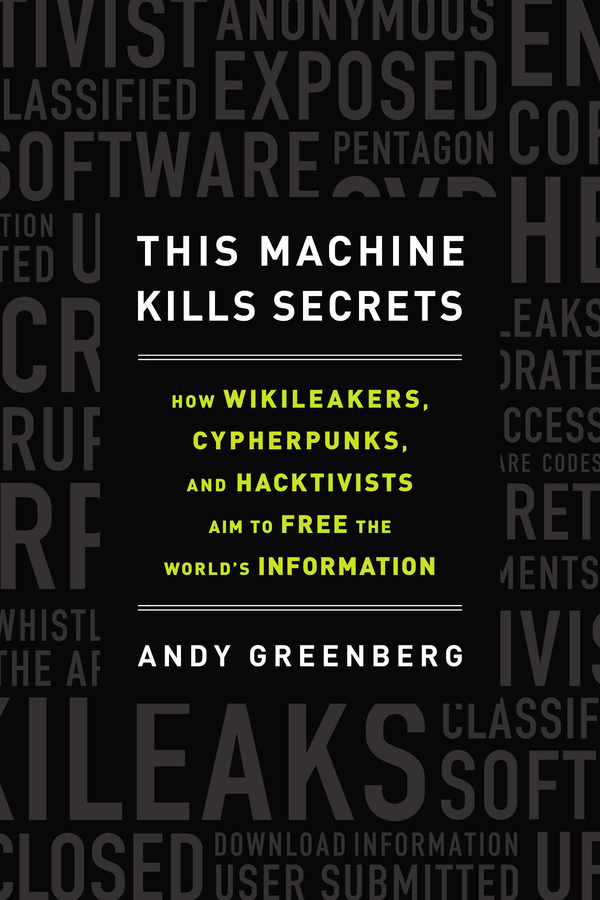 This Machine Kills Secrets Andy Greenberg