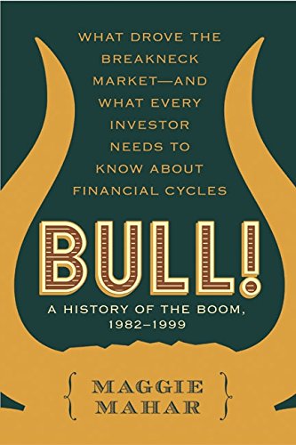 Bull A History Of The Boom 19821999 What Drove The Breakneck Marketand What Every Investor Needs To Know About Financial Cycles Mahar