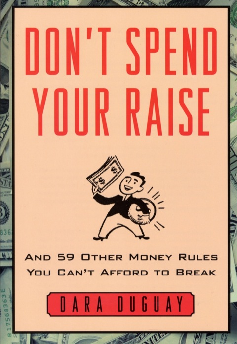 Dont Spend Your Raise And 59 Other Money Rules You Cant Afford To Break 1st Edition Duguay