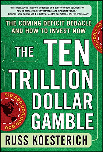 The Ten Trillion Dollar Gamble The Coming Deficit Debacle And How To Invest Now How Deficit Economics Will Change Our Global Financial Climate 1st Edition Koesterich