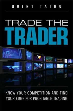 Trade The Trader Know Your Competition And Find Your Edge For Profitable Trading 1st Edition Tatro