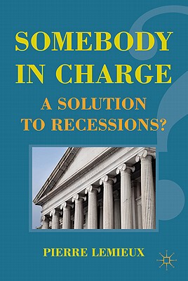 Somebody In Charge A Solution To Recessions 2011th Edition Lemieux