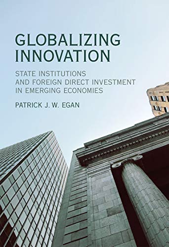 Globalizing Innovation State Institutions And Foreign Direct Investment In Emerging Economies The Mit Press 1st Edition Egan