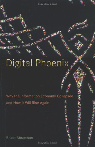 Digital Phoenix Why The Information Economy Collapsed And How It Will Rise Again Abramson