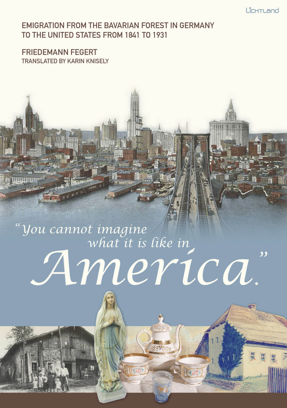 You Cannot Imagine What It Is Like In America Emigration From The Bavarian Forest In Germany To The United States From 1841 To 1931 Friedemann Fegert Karin Knisely