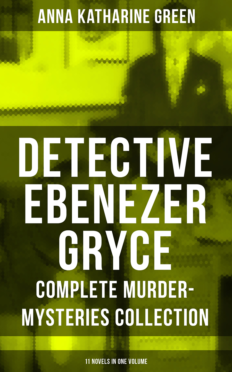 Detective Ebenezer Gryce Complete Murdermysteries Collection 11 Novels In One Volume Anna Katharine Green