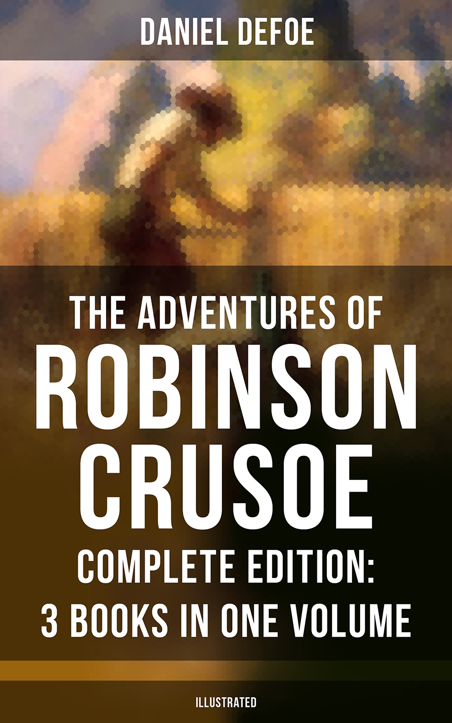 The Adventures Of Robinson Crusoe Complete Edition 3 Books In One Volume Illustrated Daniel Defoe