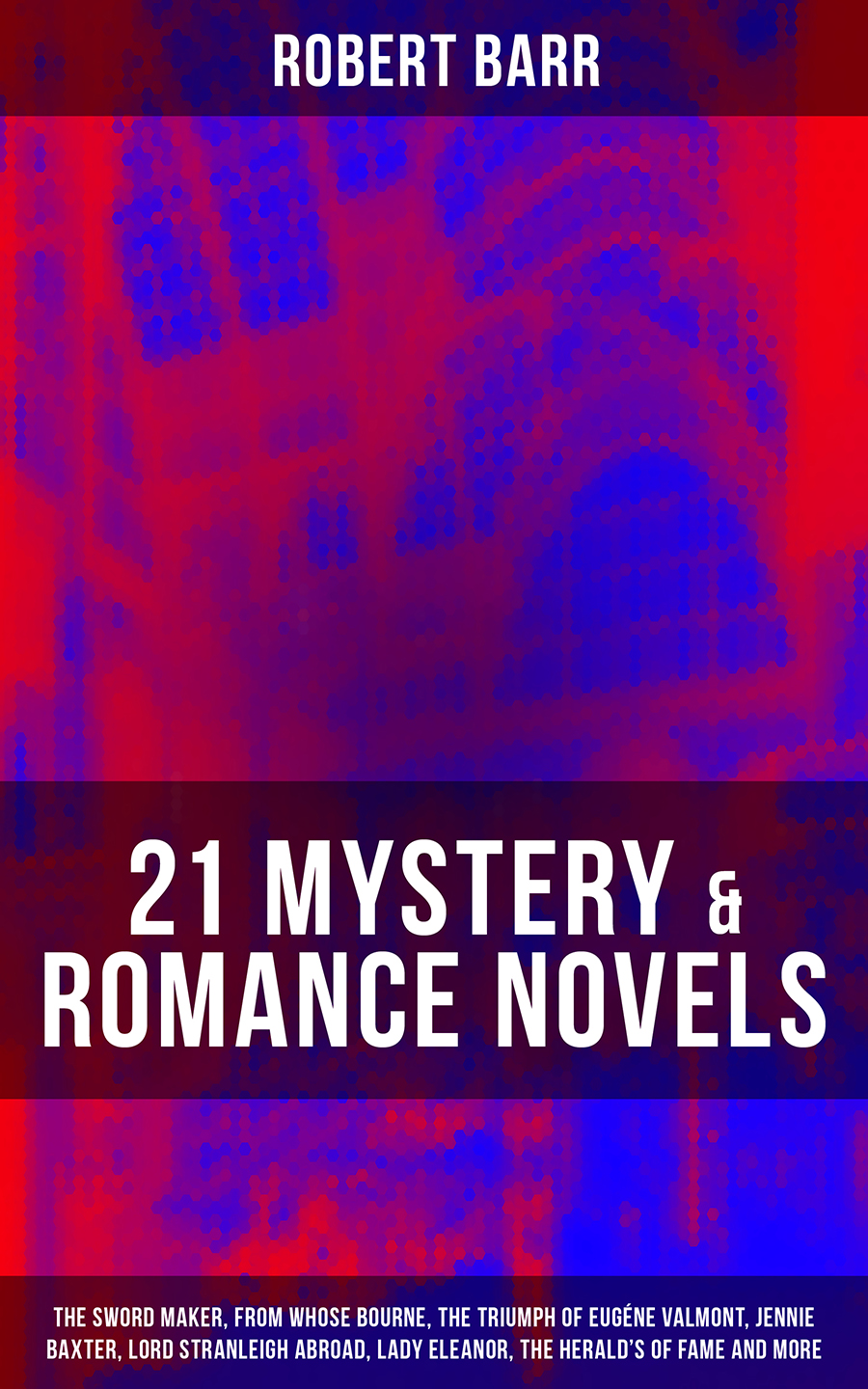21 Mystery Romance Novels The Sword Maker From Whose Bourne The Triumph Of Eugne Valmont Jennie Baxter Lord Stranleigh Abroad Lady Eleanor The Heralds Of Fame And More Robert Barr