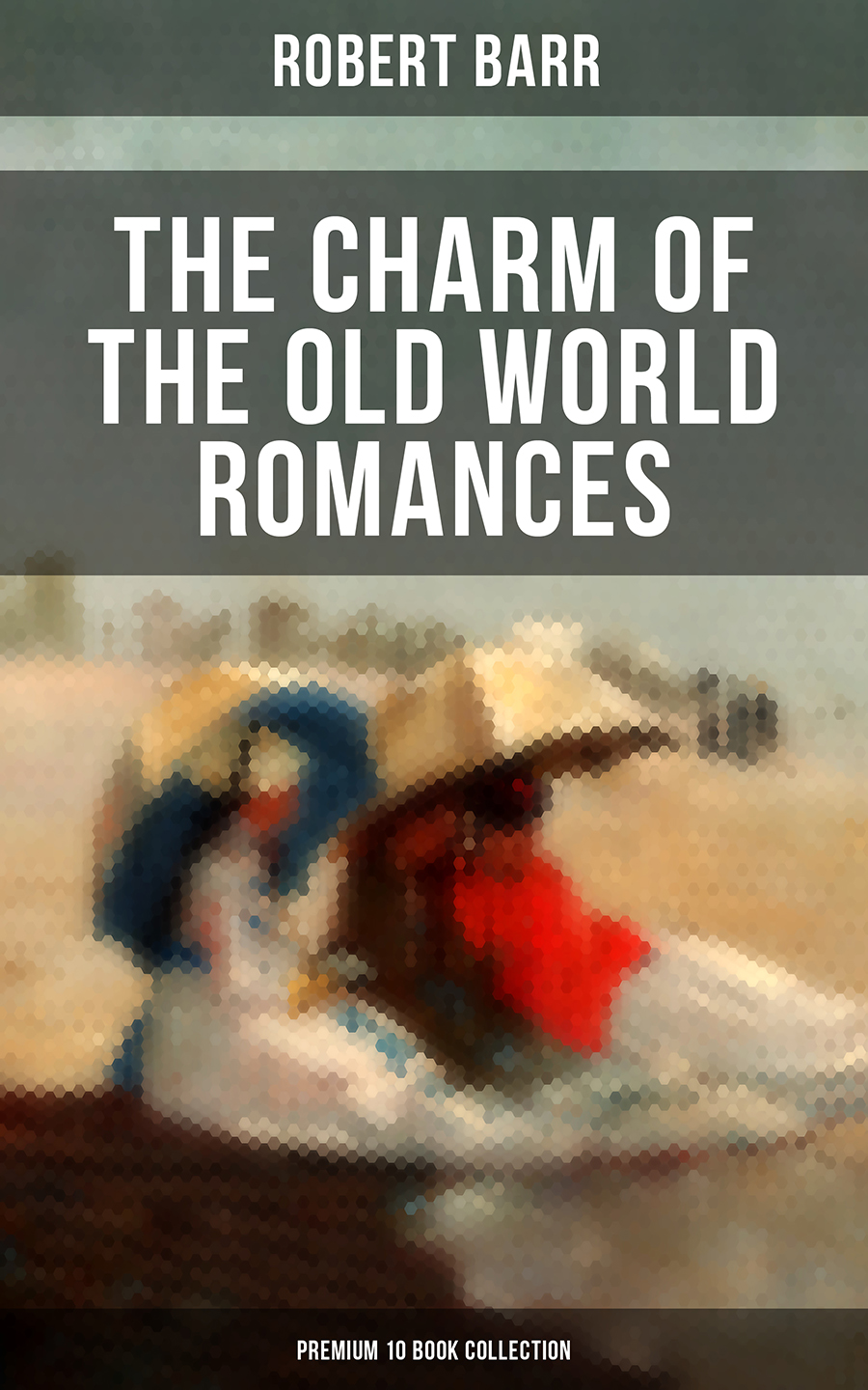 The Charm Of The Old World Romances Premium 10 Book Collection Robert Barr