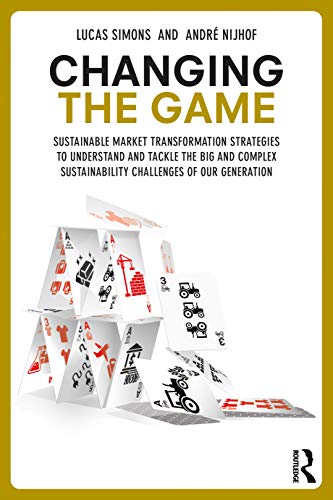 Changing The Game Sustainable Market Transformation Strategies To Understand And Tackle The Big And Complex Sustainability Challenges Of Our Generation 1st Edition Simons