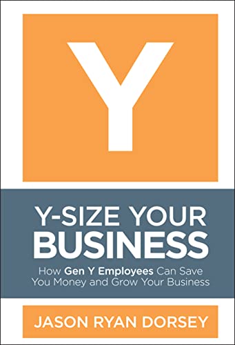 Ysize Your Business How Gen Y Employees Can Save You Money And Grow Your Business 1st Edition Dorsey