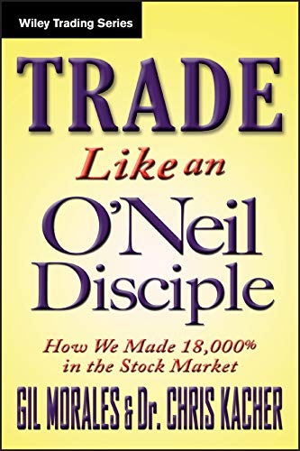 Trade Like An Oneil Disciple How We Made 18000 In The Stock Market 1st Edition Morales