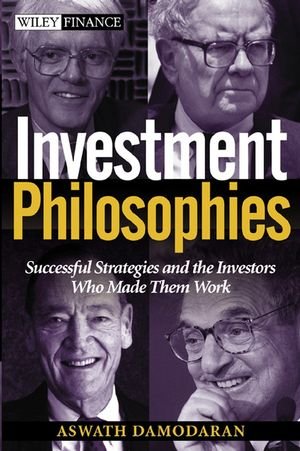 Investment Philosophies Successful Investment Philosophies And The Greatest Investors Who Made Them Work 1st Edition Damodaran
