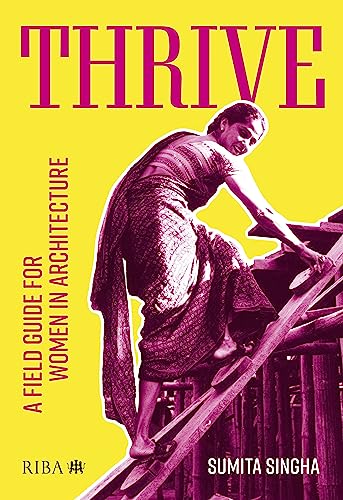 Thrive A Field Guide For Women In Architecture 1st Edition Sumita Singha