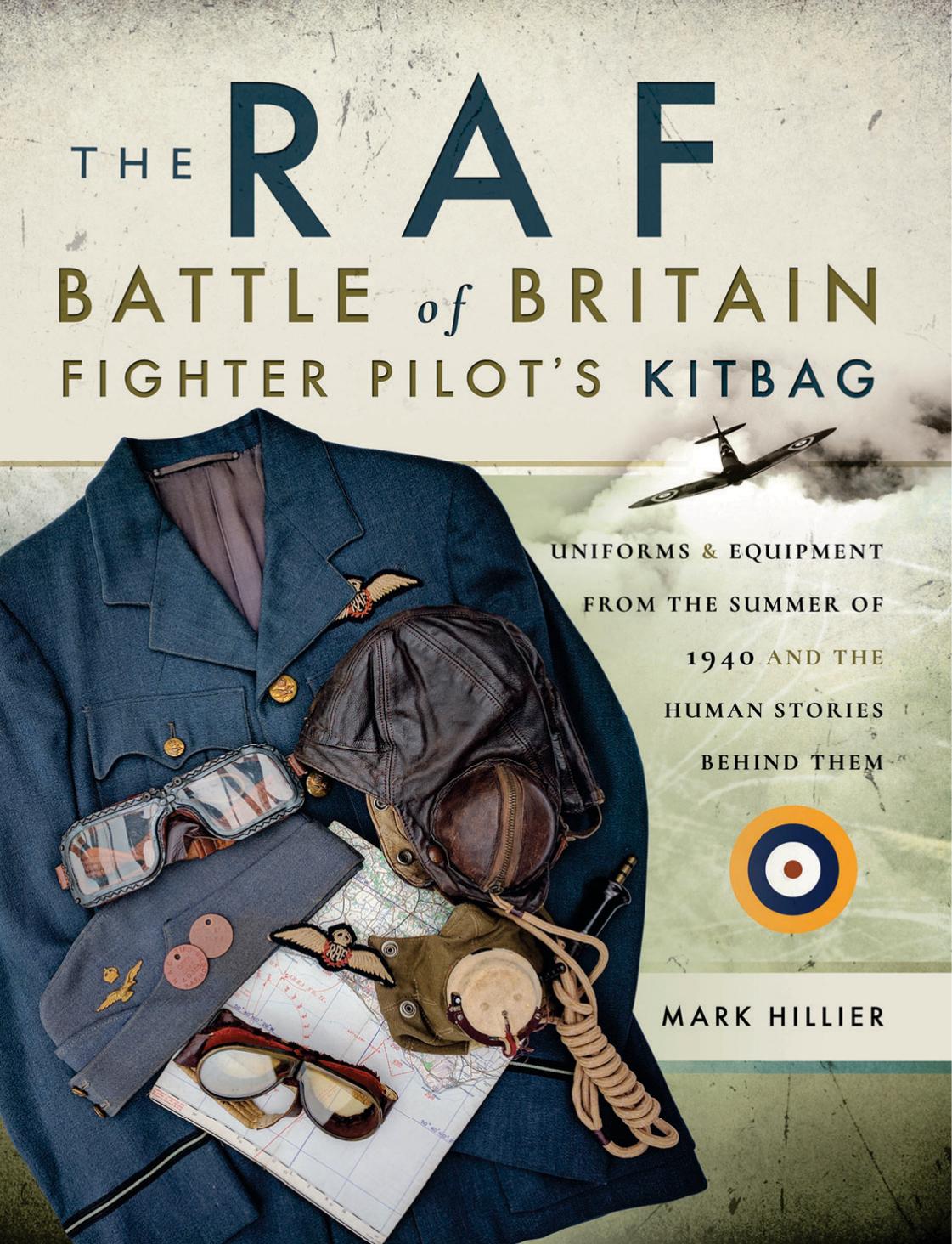 The Raf Battle Of Britain Fighter Pilots Kitbag Uniforms Equipment From The Summer Of 1940 And The Human Stories Behind Them 1st Edition Mark Hillier
