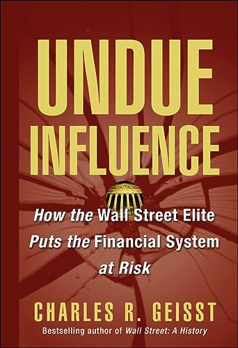 Undue Influence How The Wall Street Elite Puts The Financial System At Risk 1st Edition Geisst