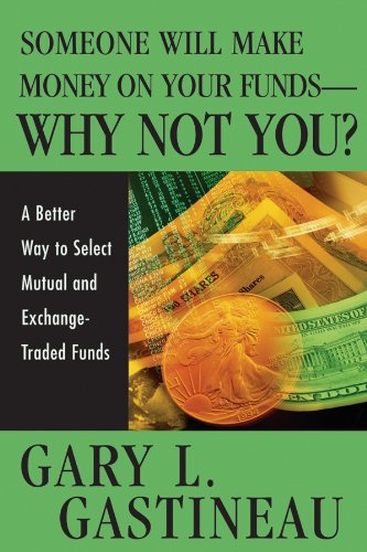 Someone Will Make Money On Your Funds Why Not You A Better Way To Pick Mutual And Exchangetraded Funds 1st Edition Gastineau