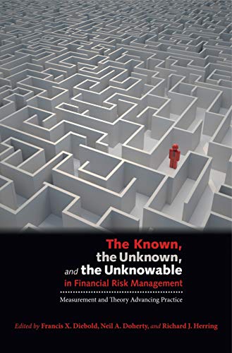 The Known The Unknown And The Unknowable In Financial Risk Management Measurement And Theory Advancing Practice Francis X Diebold