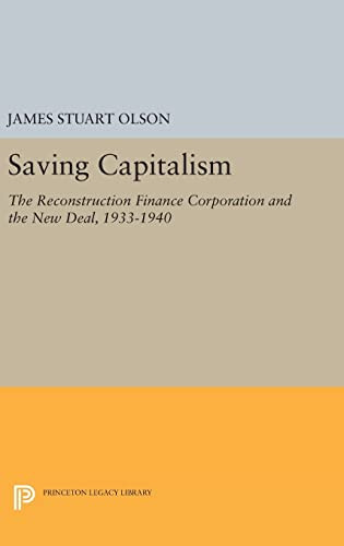 Saving Capitalism The Reconstruction Finance Corporation And The New Deal 19331940 Princeton Legacy Library 5037 Olson