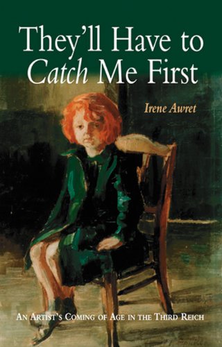 Theyll Have To Catch Me First An Artists Coming Of Age In The Third Reich 1st Edition Irene Awret