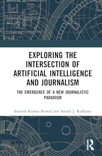 Exploring The Intersection Of Artificial Intelligence And Journalism The Emergence Of A New Journalistic Paradigm 1st Edition Biswal