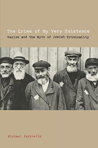 The Crime Of My Very Existence Nazism And The Myth Of Jewish Criminality First Edition Berkowitz