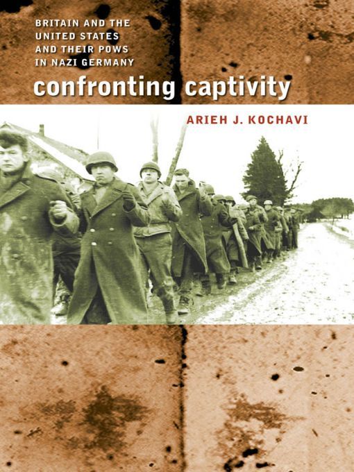 Confronting Captivity Britain And The United States And Their Pows In Nazi Germany Arieh J Kochavi
