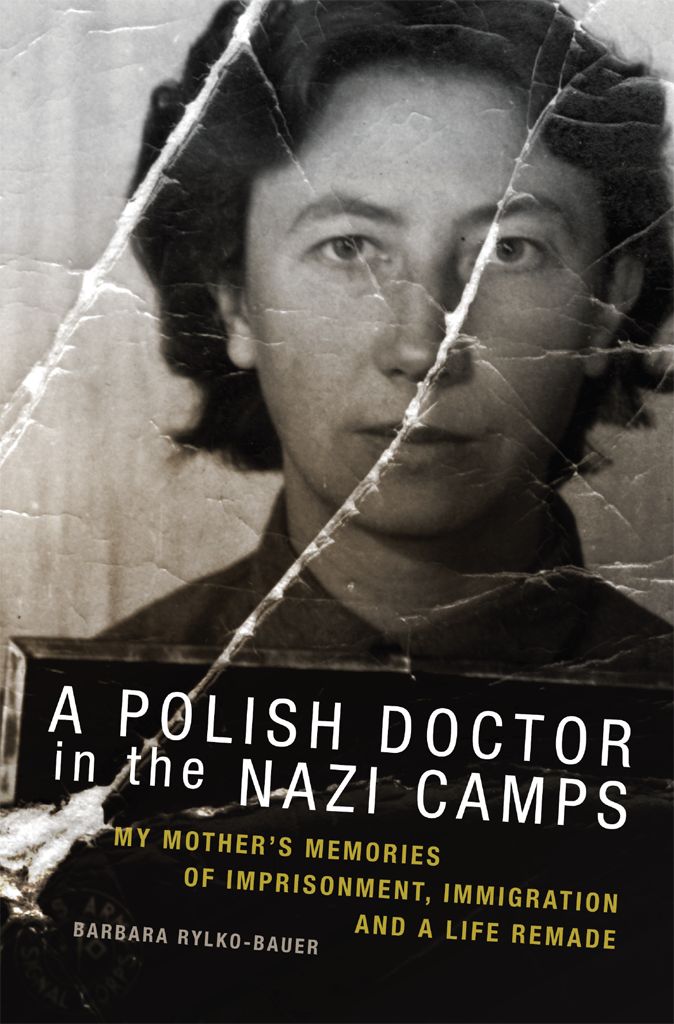 A Polish Doctor In The Nazi Camps My Mothers Memories Of Imprisonment Immigration And A Life Remade Barbara Rylkobauer