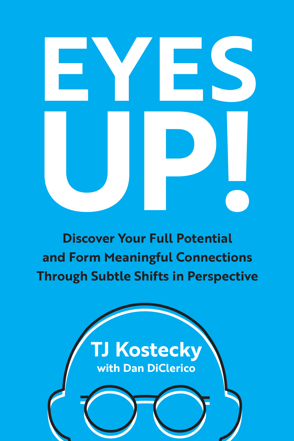 Eyes Up Discover Your Full Potential And Form Meaningful Connections Through Subtle Shifts In Perspective Tj Kostecky