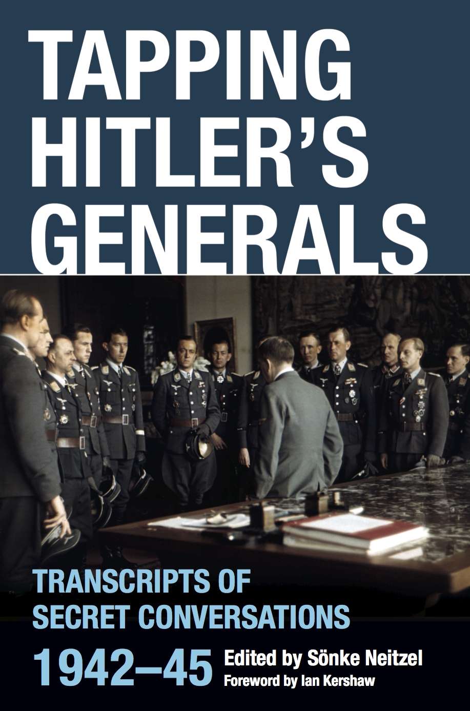 Tapping Hitlers Generals Transcripts Of Secret Conversations 19421945 1st Edition Soenke Neitzel