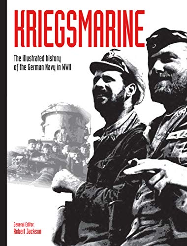 Kriegsmarine The Illustrated History Of The German Navy In Wwii Volume 3 Wwii German Armed Forces In Photos Illustrated Robert Jackson