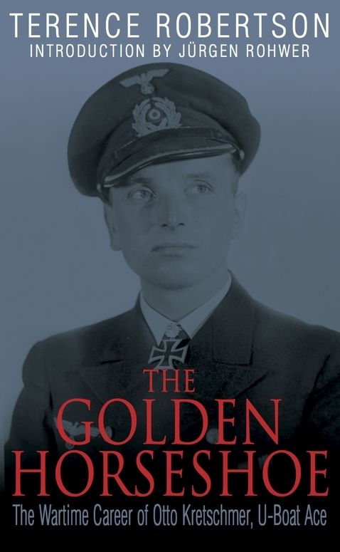 The Golden Horseshoe The Wartime Career Of Otto Kretschmer Uboat Ace Robertson