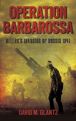Operation Barbarossa Hitlers Invasion Of Russia 1941 1st Edition Glantz