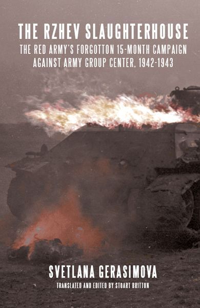 The Rzhev Slaughterhouse The Red Armys Forgotten 15month Campaign Against Army Group Center 19421943 1st Edition Svetlana Gerasimova Stuart Britton